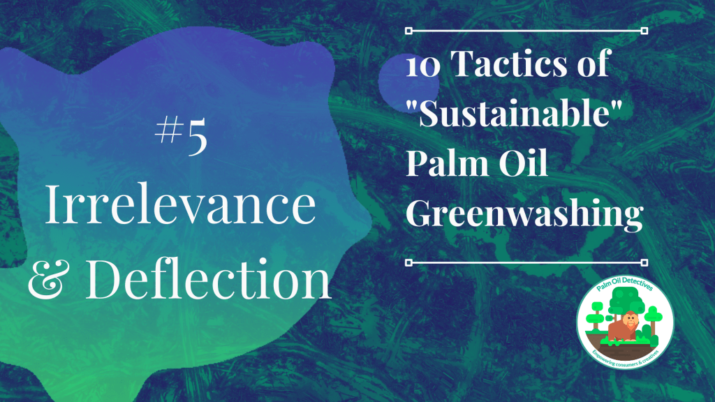 10 Tactics of Sustainable Palm Oil Greenwashing - Tactic 5 Irrelevance deflecti on